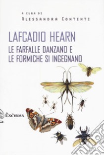 le farfalle danzano e le formiche si ingegnano libro di Hearn Lafcadio; Contenti A. (cur.)