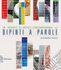 Dipinti a parole. 14 ritratti di artisti contemporanei + 1 libro di Facco Eleonora