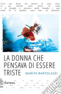 La donna che pensava di essere triste libro di Bartolazzi Marita