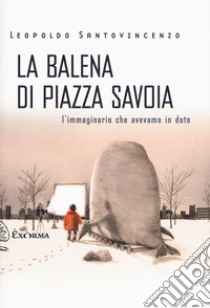 La balena di piazza Savoia. L'immaginario che avevamo in dote libro di Santovincenzo Leopoldo