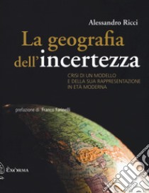 La geografia dell'incertezza. Crisi di un modello e della sua rappresentazione in età moderna libro di Ricci Alessandro