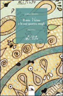 Il mio vicino e le sue quattro mogli. Atto primo: Lilith libro di Orsato Loria