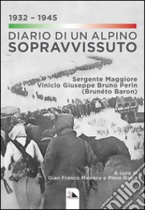 Diario di un alpino sopravvissuto 1932-1945. Sergente Maggiore Vinicio Giuseppe Bruno Perin (Brunéto Baron) libro di Masiero G. F. (cur.); Rasia P. (cur.)