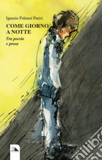 Come giorno a notte. Tra poesia e prosa libro di Palmeri Parisi Ignazio