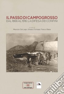 Il passo di Campogrosso. Dal 1866 al 1916: la difesa dei confini libro di Dal Lago M. (cur.); Fornasa S. (cur.); Rasia F. (cur.)