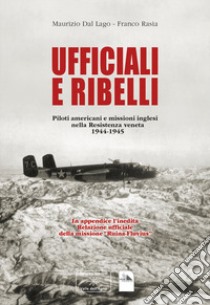 Ufficiali e ribelli. Piloti americani e missioni inglese nella resistenza veneta 1944-1945 libro di Dal Lago Rasia Maurizio Franco