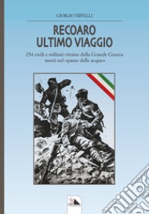 Recoaro ulimo viaggio. 254 civili e militari vittime della Grande Guerra morti nel «paese delle acque» libro di Trivelli Giorgio