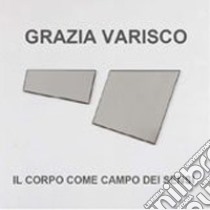 Grazia Varisco. Il corpo come campo dei sensi. Ediz. illustrata libro di Zanchetta A. (cur.)