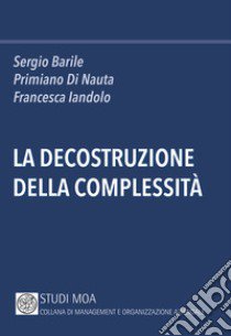 La decostruzione della complessità libro di Barile Sergio; Di Nauta Primiano; Iandolo Francesca