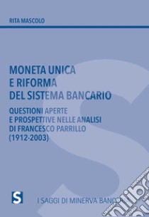 Moneta unica e riforma del sistema bancario. Questioni aperte e prospettive nelle analisi di Francesco Parrillo (1912-2003) libro di Mascolo Rita