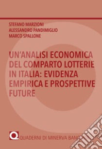 Un'analisi economica del comparto lotterie in Italia: evidenza empirica e prospettive future libro di Marzioni Stefano; Pandimiglio Alessandro; Spallone Marco