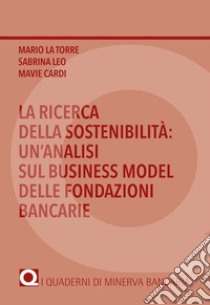 La ricerca della sostenibilità: un'analisi sul business model delle fondazioni bancarie libro di La Torre Mario; Leo Sabrina; Cardi Mavie