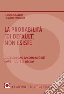 La probabilità (di default) non esiste. Discorso sopra la comparabilità delle misure di rischio libro di Casellina Simone; Pandolfo Giuseppe