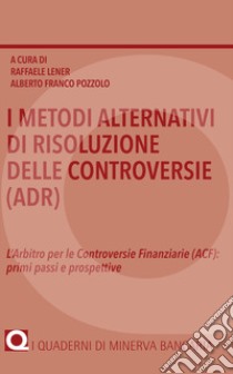 I metodi alternativi di risoluzione delle controversie (ADR). L'arbitro per le controversie finanziarie (ACF): primi passi e prospettive libro di Lener R. (cur.); Pozzolo A. F. (cur.)