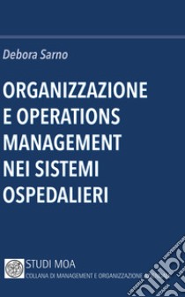 Organizzazione e operations management nei sistemi ospedalieri libro di Sarno Debora