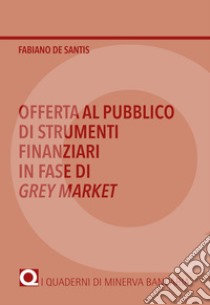 Offerta al pubblico di strumenti finanziari in fase di Grey Market libro di De Santis Fabiano