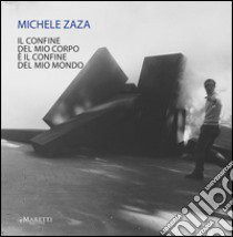 Michele Zaza. Il confine del mio corpo è il confine del mio mondo. Ediz. illustrata libro di Rorro A. (cur.)