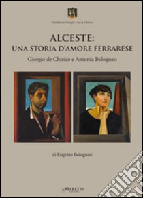 Alceste. Una storia d'amore ferrarese. Giorgio De Chirico e Antonia Bolognesi libro di Bolognesi Eugenio