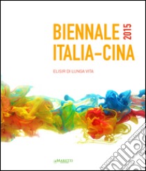 Biennale Italia-Cina 2015. Elisir di lunga vita. Ediz. italiana, inglese e cinese libro di Orlandi Stagl S. (cur.)