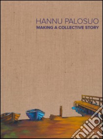 Hannu Palosuo. Making a collective story. Catalogo della mostra (Söderkulla, 9 settembre-6 novembre 2016). Ediz. multilingue libro di Keltanen M. (cur.); Björkendahl C. (cur.)