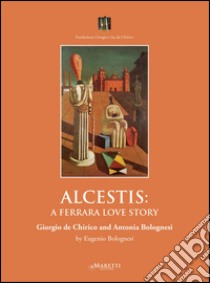 Alcestis: a Ferrara love story. Giorgio de Chirico and Antonia Bolognesi libro di Bolognesi Eugenio