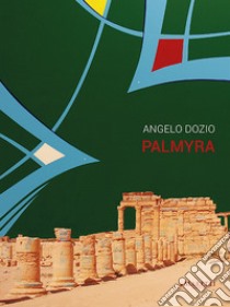 Angelo Dozio. Palmyra. Catalogo della mostra. Ediz. illustrata libro