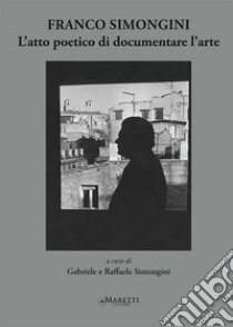 Franco Simongini. L'atto poetico di documentare l'arte libro di Simongini G. (cur.); Simongini R. (cur.)