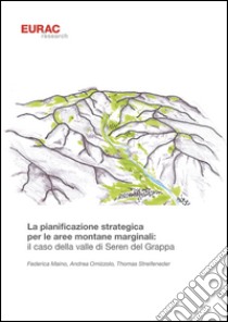 La pianificazione strategica per le aree montane marginali: il caso della valle di Seren del Grappa libro di Maino Federica; Omizzolo Andrea; Streifeneder Thomas