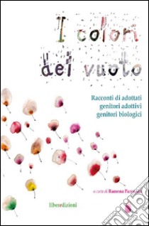 I colori del vuoto. Racconti di adottati, genitori adottivi, genitori biologici libro di Parenzan R. (cur.)