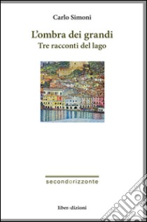 L'ombra dei grandi. Tre racconti del lago libro di Simoni Carlo