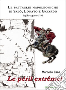 Le péril extrême! Le battaglie napoleoniche di Salò, Lonato e Gavardo. Luglio-agosto 1796 libro di Zane Marcello