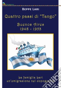 Quattro passi di tango. Buenos Aires 1948-1953. La famiglia Lari. Un'emigrazione del dopoguerra libro di Lari Beppe