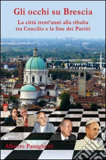 Gli occhi su Brescia. La città trent'anni alla ribalta tra Concilio e la fine dei partiti libro di Panighetti Alberto