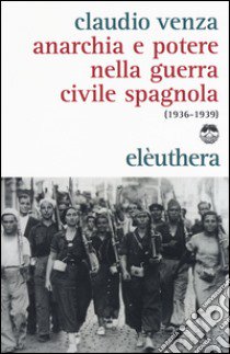Anarchia e potere nella guerra civile spagnola (1936-1939) libro di Venza Claudio