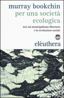 Per una società ecologica. Tesi sul municipalismo libertario e la rivoluzione sociale libro di Bookchin Murray