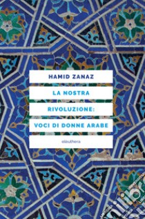 La nostra rivoluzione: voci di donne arabe libro di Zanaz Hamid