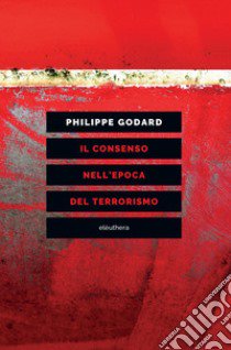 Il consenso nell'epoca del terrorismo libro di Godard Philippe