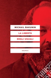 La libertà degli uguali libro di Bakunin Michail; Berti G. N. (cur.)