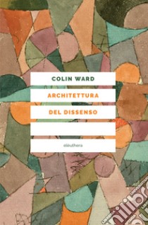 Architettura del dissenso. Forme e pratiche alternative dello spazio urbano libro di Ward Colin; Borella G. (cur.)