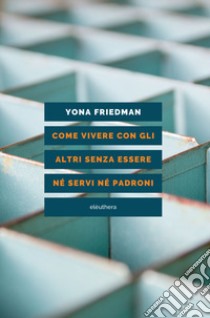 Come vivere con gli altri senza essere né servi né padroni libro di Friedman Yona; Buncuga F. (cur.)