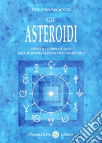 Gli asteroidi. I piccoli corpi celesti nell'interpretazione dell'oroscopo libro di Mocco Fulvio