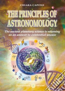The principles of astronomo-logy. The ancient planetary science is returning as an answer to existential unease libro di Capone Chiara