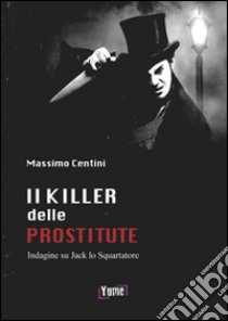 Il killer delle prostitute. Indagine su Jack lo Squartatore libro di Centini Massimo