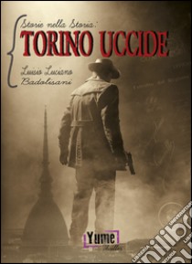Torino uccide. Storie nella storia. Vol. 1 libro di Badolisani Luisio Luciano