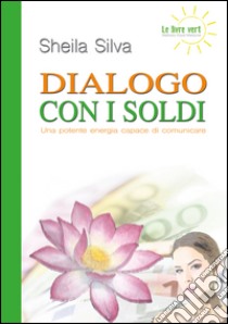 Dialogo con i soldi. Una potente energia capace di comunicare libro di Silva Sheila