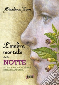 L'ombra mortale della notte. Storia antica e moderna della belladonna libro di Toro Gianluca