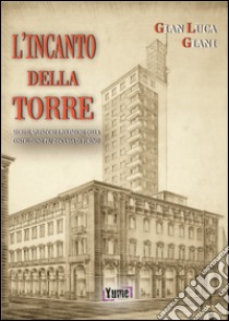 L'incanto della Torre. Segreti, splendore e polemiche della costruzione più discussa di Torino libro di Giani Gian Luca; Bernacci K. (cur.)