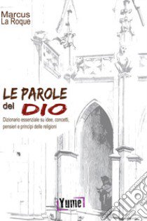 Le parole del Dio. Dizionario essenziale su idee, concetti, pensieri e principi delle religioni libro di La Roque Marcus