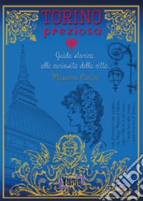 Torino preziosa. Guida storica alle curiosità della città libro di Centini Massimo