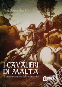 I cavalieri di Malta. Il braccio armato della cristianità libro di Giani Gian Luca